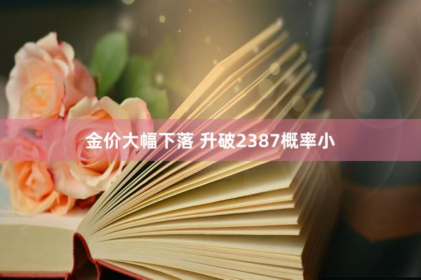 金价大幅下落 升破2387概率小