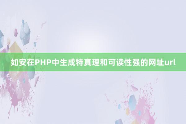 如安在PHP中生成特真理和可读性强的网址url