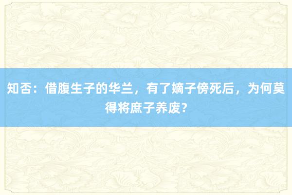 知否：借腹生子的华兰，有了嫡子傍死后，为何莫得将庶子养废？