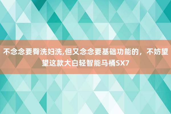 不念念要臀洗妇洗,但又念念要基础功能的，不妨望望这款大白轻智能马桶SX7