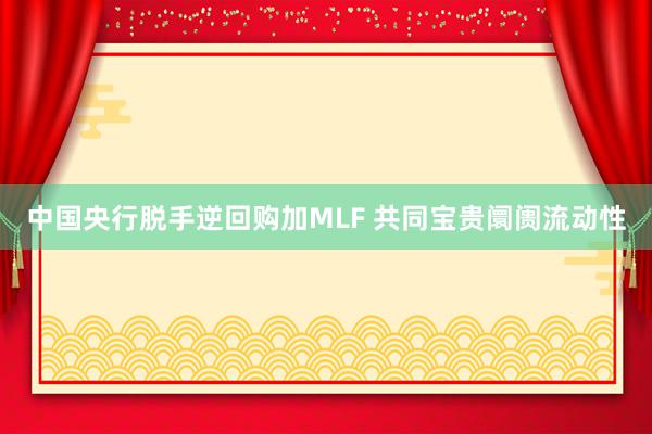 中国央行脱手逆回购加MLF 共同宝贵阛阓流动性