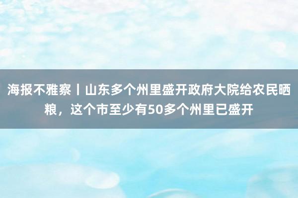 海报不雅察丨山东多个州里盛开政府大院给农民晒粮，这个市至少有50多个州里已盛开