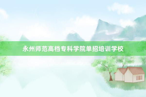 永州师范高档专科学院单招培训学校