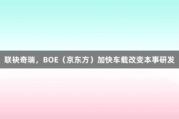 联袂奇瑞，BOE（京东方）加快车载改变本事研发