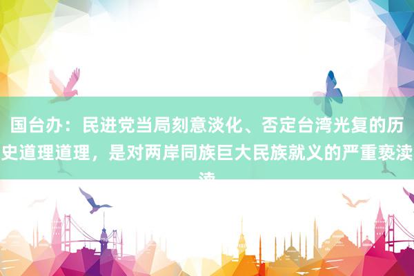 国台办：民进党当局刻意淡化、否定台湾光复的历史道理道理，是对两岸同族巨大民族就义的严重亵渎