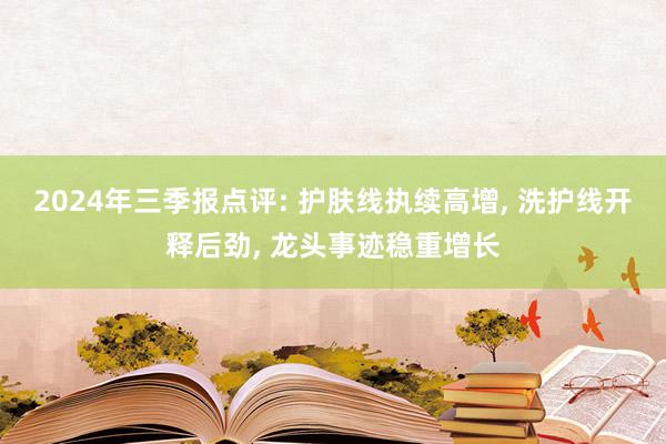 2024年三季报点评: 护肤线执续高增, 洗护线开释后劲, 龙头事迹稳重增长