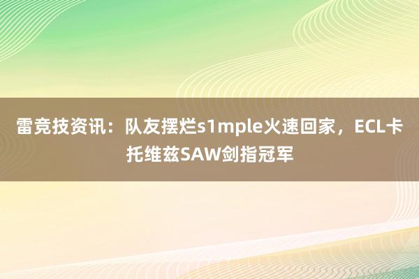 雷竞技资讯：队友摆烂s1mple火速回家，ECL卡托维兹SAW剑指冠军